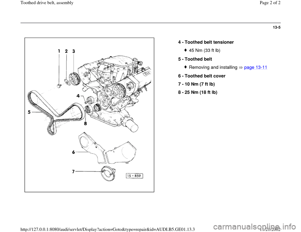 AUDI A4 1996 B5 / 1.G AFC Engine Toothed Drive Belt Assembly Workshop Manual 13-5
 
  
4 - 
Toothed belt tensioner 
45 Nm (33 ft lb)
5 - 
Toothed belt Removing and installing   page 13
-11
6 - 
Toothed belt cover 
7 - 
10 Nm (7 ft lb) 
8 - 
25 Nm (18 ft lb) 
Pa
ge 2 of 2 Tooth