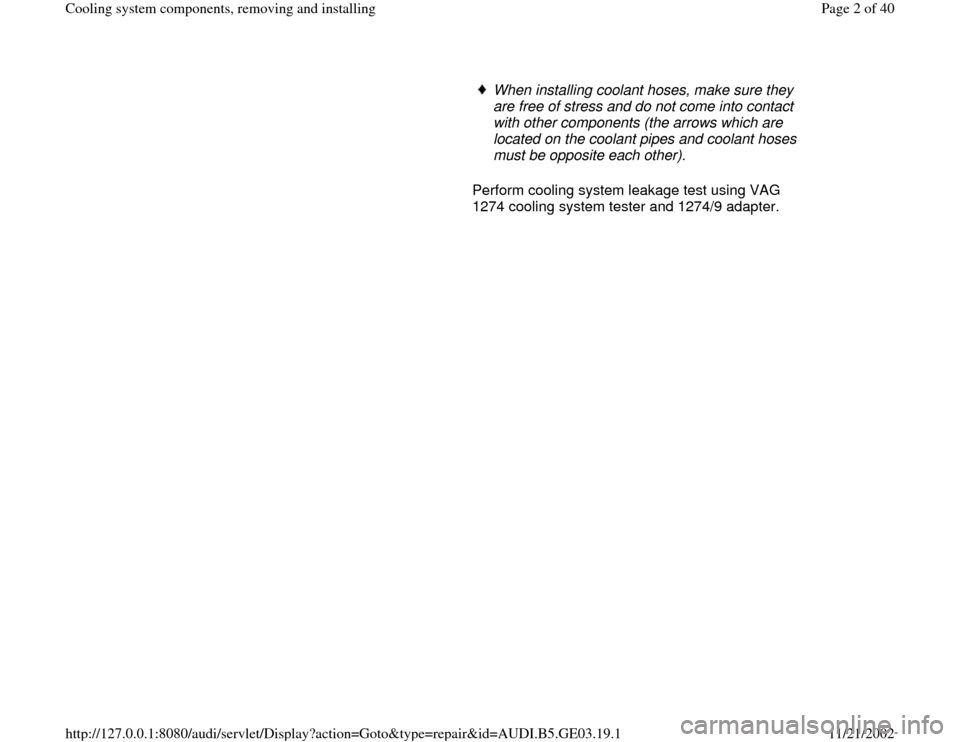 AUDI A6 1998 C5 / 2.G AHA ATQ Engines Cooling System Components Workshop Manual      
When installing coolant hoses, make sure they 
are free of stress and do not come into contact 
with other components (the arrows which are 
located on the coolant pipes and coolant hoses 
must 