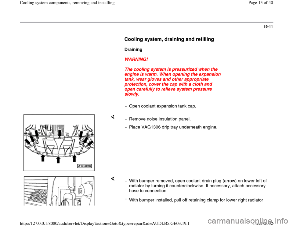 AUDI A8 2000 D2 / 1.G AHA ATQ Engines Cooling System Components User Guide 19-11
      
Cooling system, draining and refilling
 
     
Draining  
     
WARNING! 
     
The cooling system is pressurized when the 
engine is warm. When opening the expansion 
tank, wear gloves a