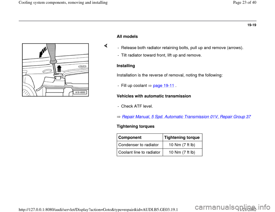 AUDI A4 1998 B5 / 1.G AHA ATQ Engines Cooling System Components Workshop Manual 19-19
      
All models 
    
Installing  
Installation is the reverse of removal, noting the following:  
Vehicles with automatic transmission  
 Repair Manual, 5 Spd. Automatic Transmission 01V, Rep