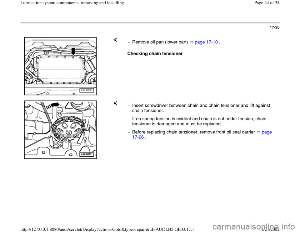 AUDI A6 1996 C5 / 2.G AHA ATQ Engines Lubrication System Components Workshop Manual 17-20
 
    
Checking chain tensioner   -  Remove oil pan (lower part)   page 17
-10
 .
    
-  Insert screwdriver between chain and chain tensioner and lift against 
chain tensioner. 
   If no spring