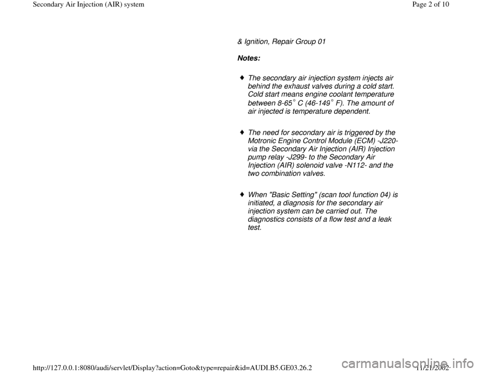 AUDI A6 2000 C5 / 2.G AHA ATQ Engines Secondary Air System Workshop Manual & Ignition, Repair Group 01   
     
Notes:  
     
The secondary air injection system injects air 
behind the exhaust valves during a cold start. 
Cold start means engine coolant temperature 
between