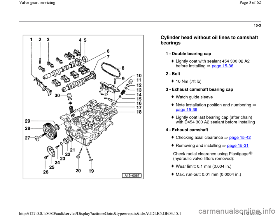 AUDI A4 1999 B5 / 1.G AHA ATQ Engines Valve Gear Service Manual 15-3
 
  
Cylinder head without oil lines to camshaft 
bearings
 
1 - 
Double bearing cap 
Lightly coat with sealant 454 300 02 A2 
before installing   page 15
-36
 
2 - 
Bolt 
10 Nm (7ft lb)
3 - 
Exh