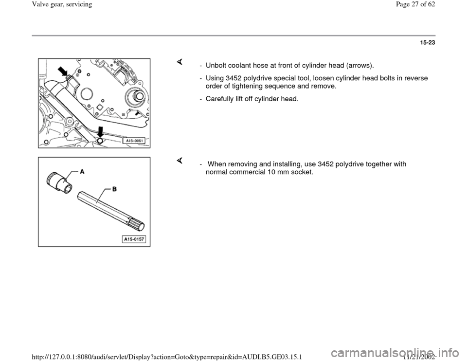 AUDI A6 1998 C5 / 2.G AHA ATQ Engines Valve Gear Service Manual 15-23
 
    
-  Unbolt coolant hose at front of cylinder head (arrows).
-  Using 3452 polydrive special tool, loosen cylinder head bolts in reverse 
order of tightening sequence and remove. 
-  Carefu