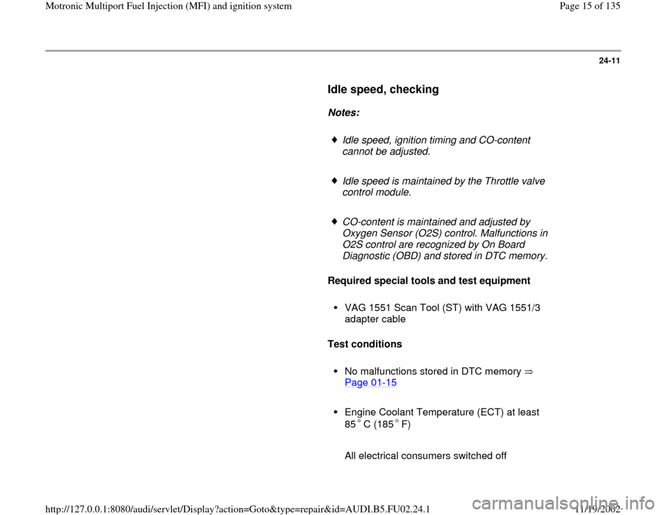 AUDI A6 1999 C5 / 2.G AEB Engine Motronic MFI And Ignition System 24-11
      
Idle speed, checking
 
     
Notes:  
     
Idle speed, ignition timing and CO-content 
cannot be adjusted. 
     Idle speed is maintained by the Throttle valve 
control module. 
     CO-