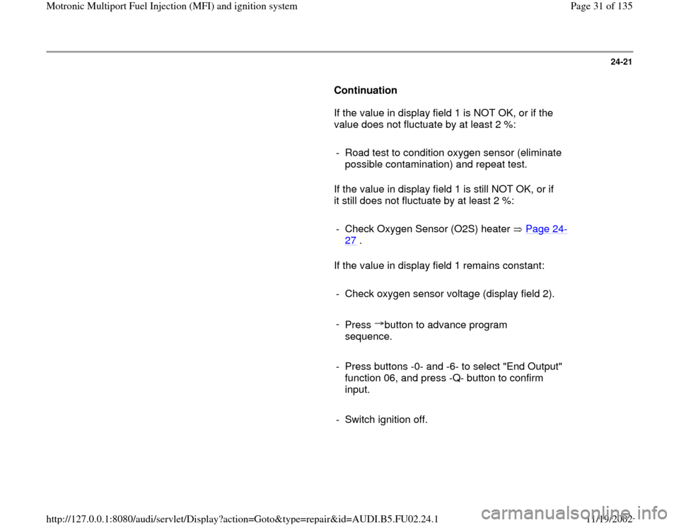 AUDI A6 1999 C5 / 2.G AEB Engine Motronic MFI And Ignition System 24-21
      
Continuation  
      If the value in display field 1 is NOT OK, or if the 
value does not fluctuate by at least 2 %:  
     
-  Road test to condition oxygen sensor (eliminate 
possible c