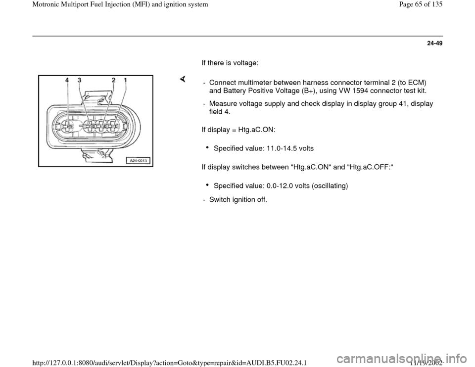 AUDI A8 1995 D2 / 1.G AEB Engine Motronic MFI And Ignition System 24-49
       If there is voltage:  
    
If display = Htg.aC.ON:  
If display switches between "Htg.aC.ON" and "Htg.aC.OFF:"  -  Connect multimeter between harness connector terminal 2 (to ECM) 
and B