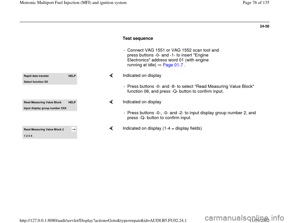 AUDI A8 1996 D2 / 1.G AEB Engine Motronic MFI And Ignition System 24-58
      
Test sequence  
     
-  Connect VAG 1551 or VAG 1552 scan tool and 
press buttons -0- and -1- to insert "Engine 
Electronics" address word 01 (with engine 
running at idle)   Page 01
-7 