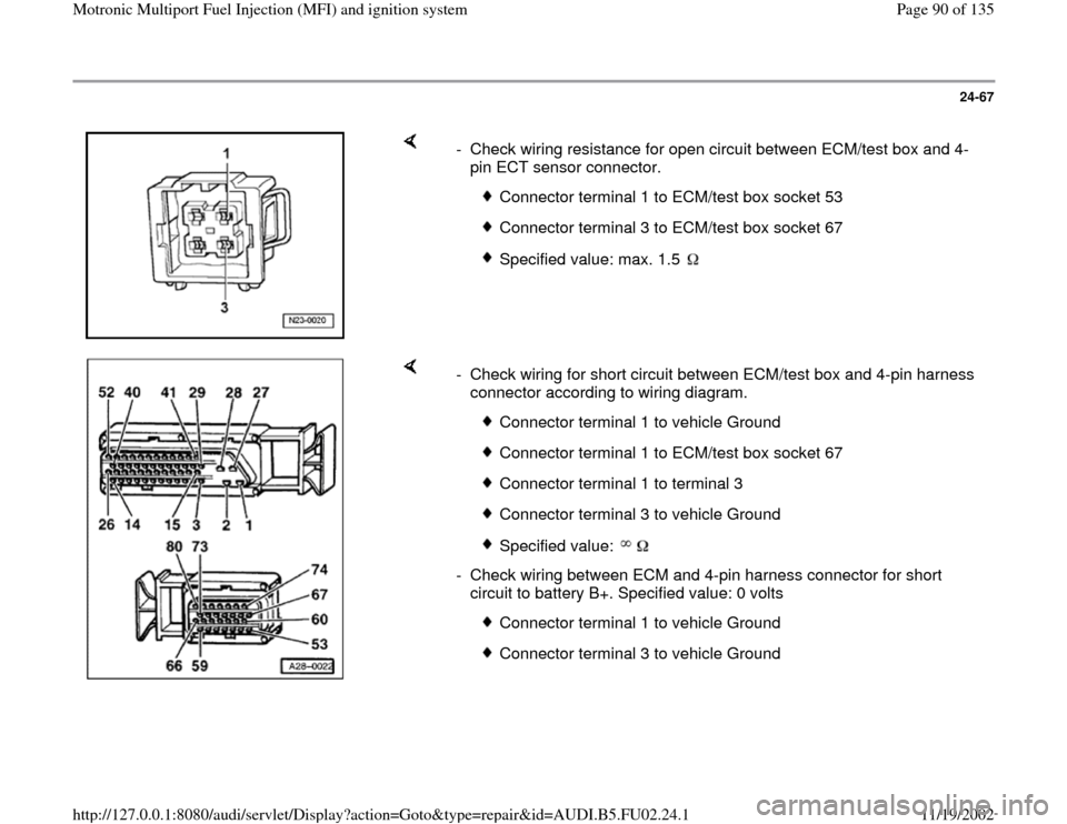 AUDI A4 1997 B5 / 1.G AEB Engine Motronic MFI And Ignition System 24-67
 
    
-  Check wiring resistance for open circuit between ECM/test box and 4-
pin ECT sensor connector. 
 
Connector terminal 1 to ECM/test box socket 53
 Connector terminal 3 to ECM/test box s