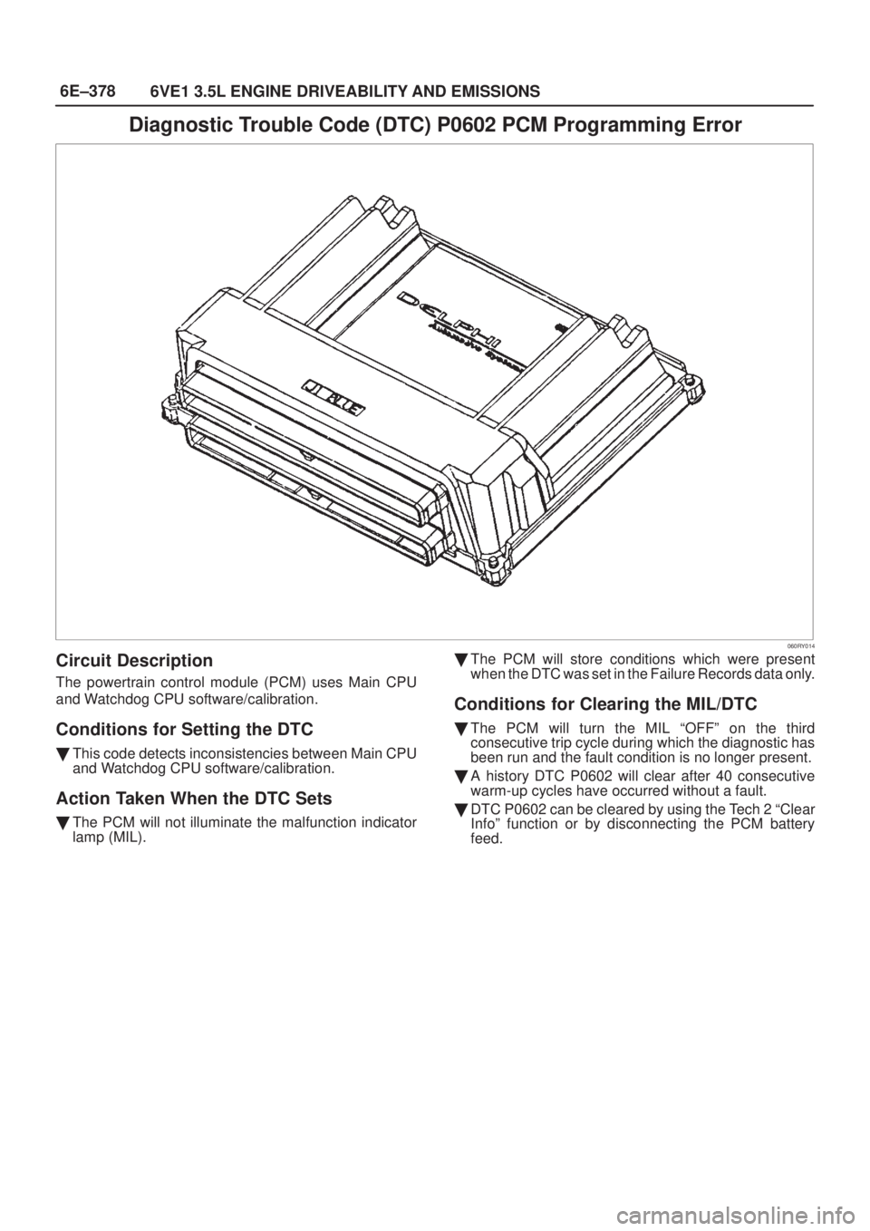 ISUZU AXIOM 2002  Service Repair Manual 6E±378
6VE1 3.5L ENGINE DRIVEABILITY AND EMISSIONS
Diagnostic Trouble Code (DTC) P0602 PCM Programming Error
060RY014
Circuit Description
The powertrain control module (PCM) uses Main CPU
and Watchdo