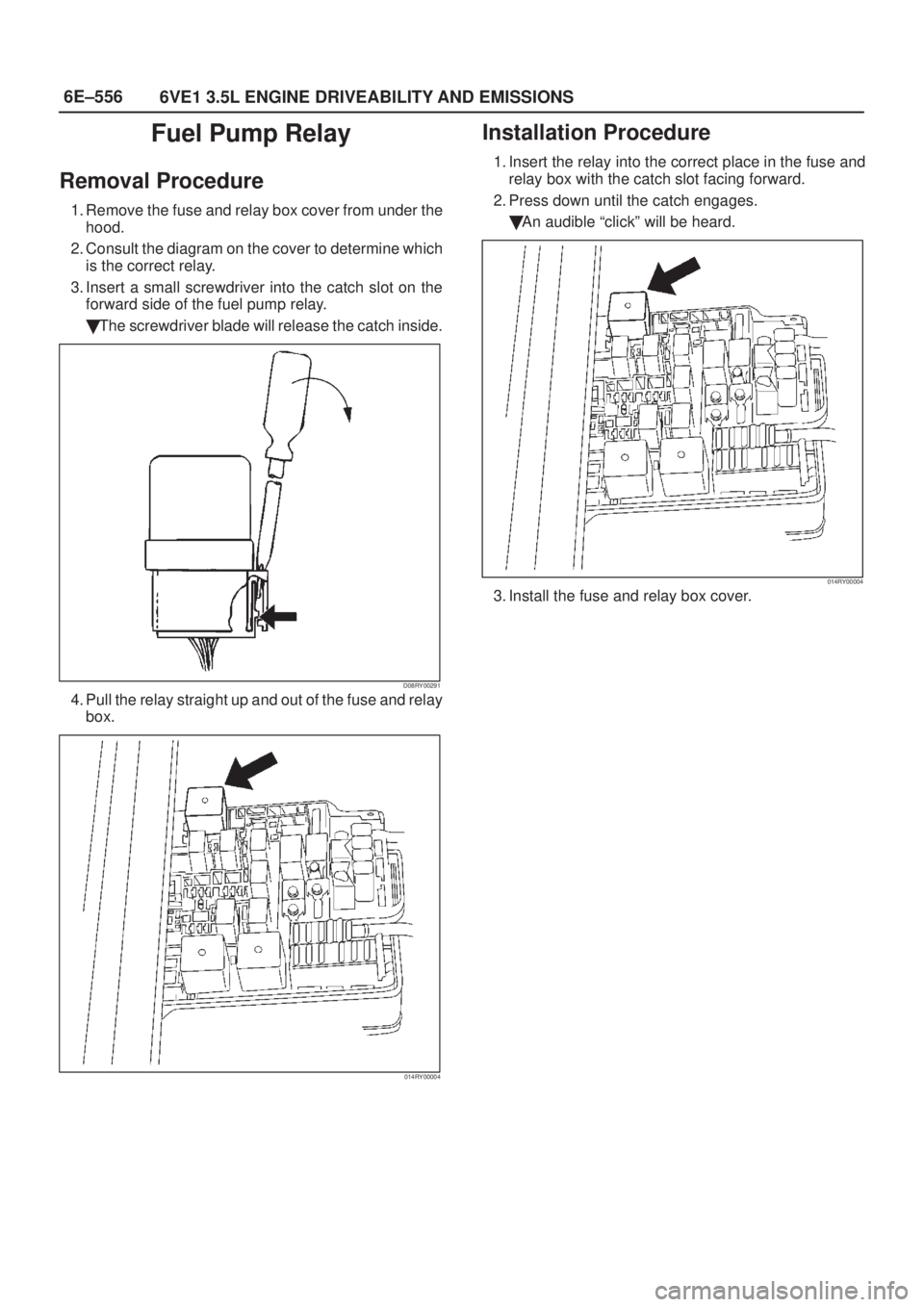 ISUZU AXIOM 2002  Service Manual PDF 6E±556
6VE1 3.5L ENGINE DRIVEABILITY AND EMISSIONS
Fuel Pump Relay
Removal Procedure
1. Remove the fuse and relay box cover from under the
hood.
2. Consult the diagram on the cover to determine which