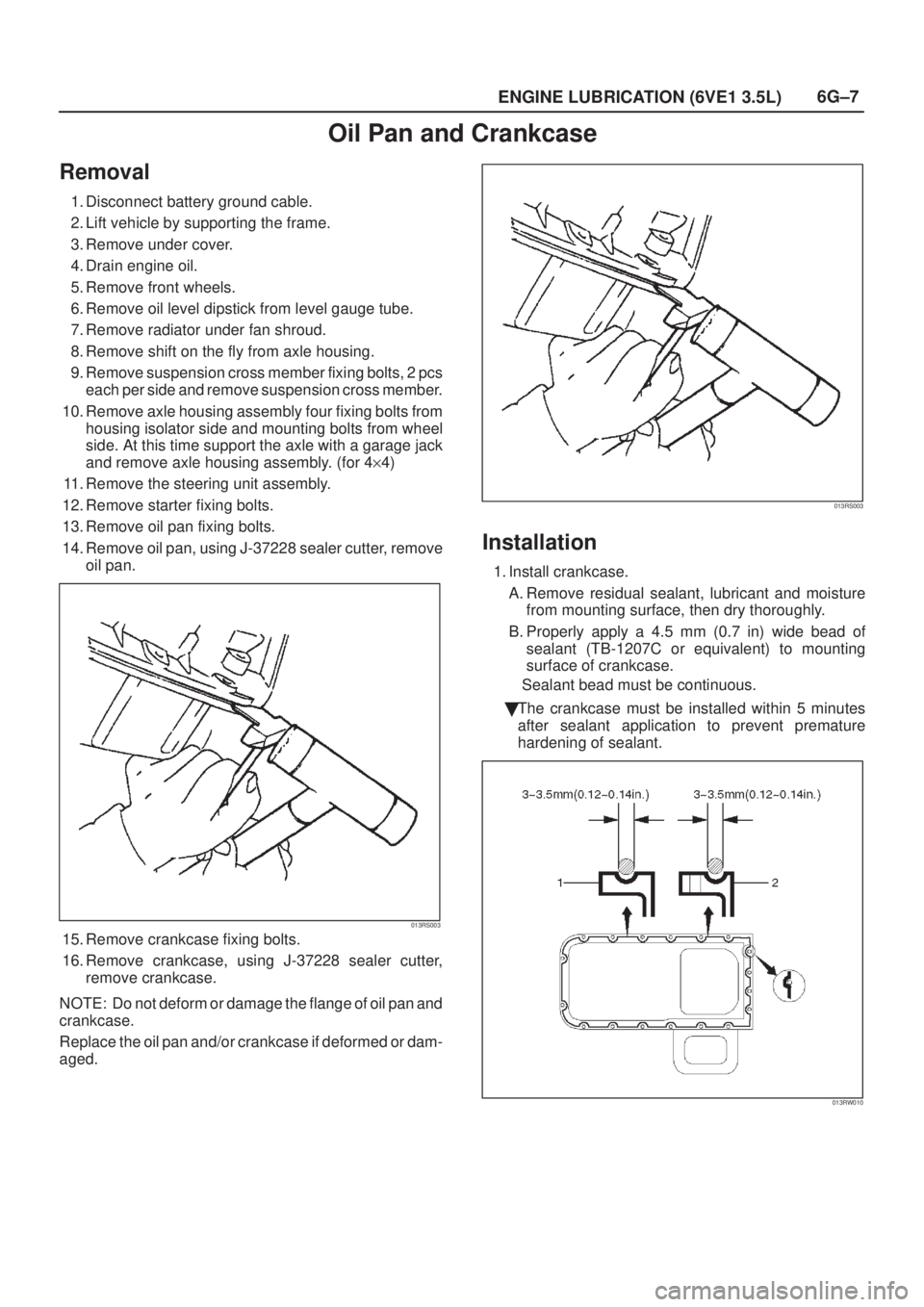 ISUZU AXIOM 2002  Service Repair Manual 6G±7
ENGINE LUBRICATION (6VE1 3.5L)
Oil Pan and Crankcase
Removal
1. Disconnect battery ground cable.
2. Lift vehicle by supporting the frame.
3. Remove under cover.
4. Drain engine oil.
5. Remove fr