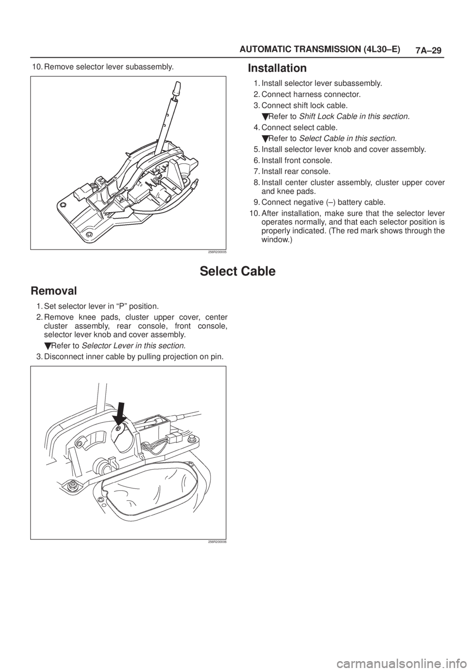 ISUZU AXIOM 2002 Service Repair Manual 7A±29 AUTOMATIC TRANSMISSION (4L30±E)
10. Remove selector lever subassembly.
256R200005
Installation
1. Install selector lever subassembly.
2. Connect harness connector.
3. Connect shift lock cable. ISUZU AXIOM 2002 Service Repair Manual 7A±29 AUTOMATIC TRANSMISSION (4L30±E)
10. Remove selector lever subassembly.
256R200005
Installation
1. Install selector lever subassembly.
2. Connect harness connector.
3. Connect shift lock cable.