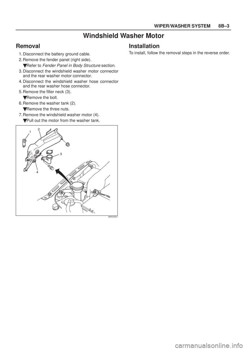 ISUZU AXIOM 2002  Service Repair Manual WIPER/WASHER SYSTEM8B±3
Windshield Washer Motor
Removal
1. Disconnect the battery ground cable.
2. Remove the fender panel (right side).
Refer to 
Fender Panel in Body Structure section.
3. Disconne