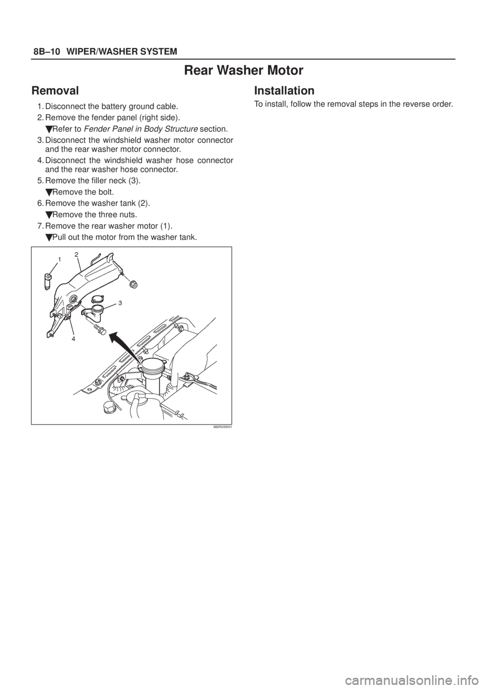 ISUZU AXIOM 2002  Service Repair Manual 8B±10WIPER/WASHER SYSTEM
Rear Washer Motor
Removal
1. Disconnect the battery ground cable.
2. Remove the fender panel (right side).
Refer to 
Fender Panel in Body Structure section.
3. Disconnect th