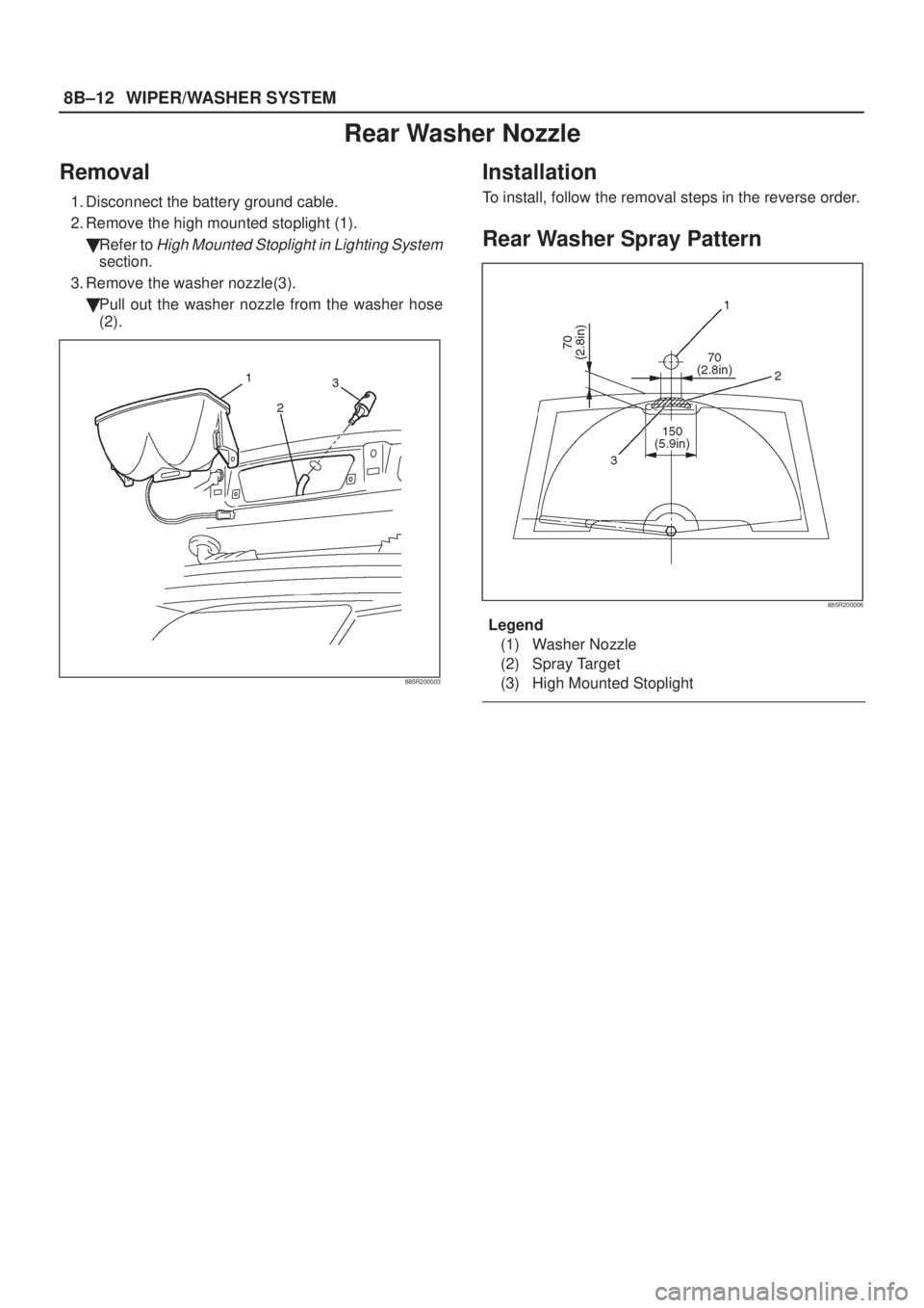 ISUZU AXIOM 2002  Service Repair Manual 8B±12WIPER/WASHER SYSTEM
Rear Washer Nozzle
Removal
1. Disconnect the battery ground cable.
2. Remove the high mounted stoplight (1).
Refer to 
High Mounted Stoplight in Lighting System
section.
3. 