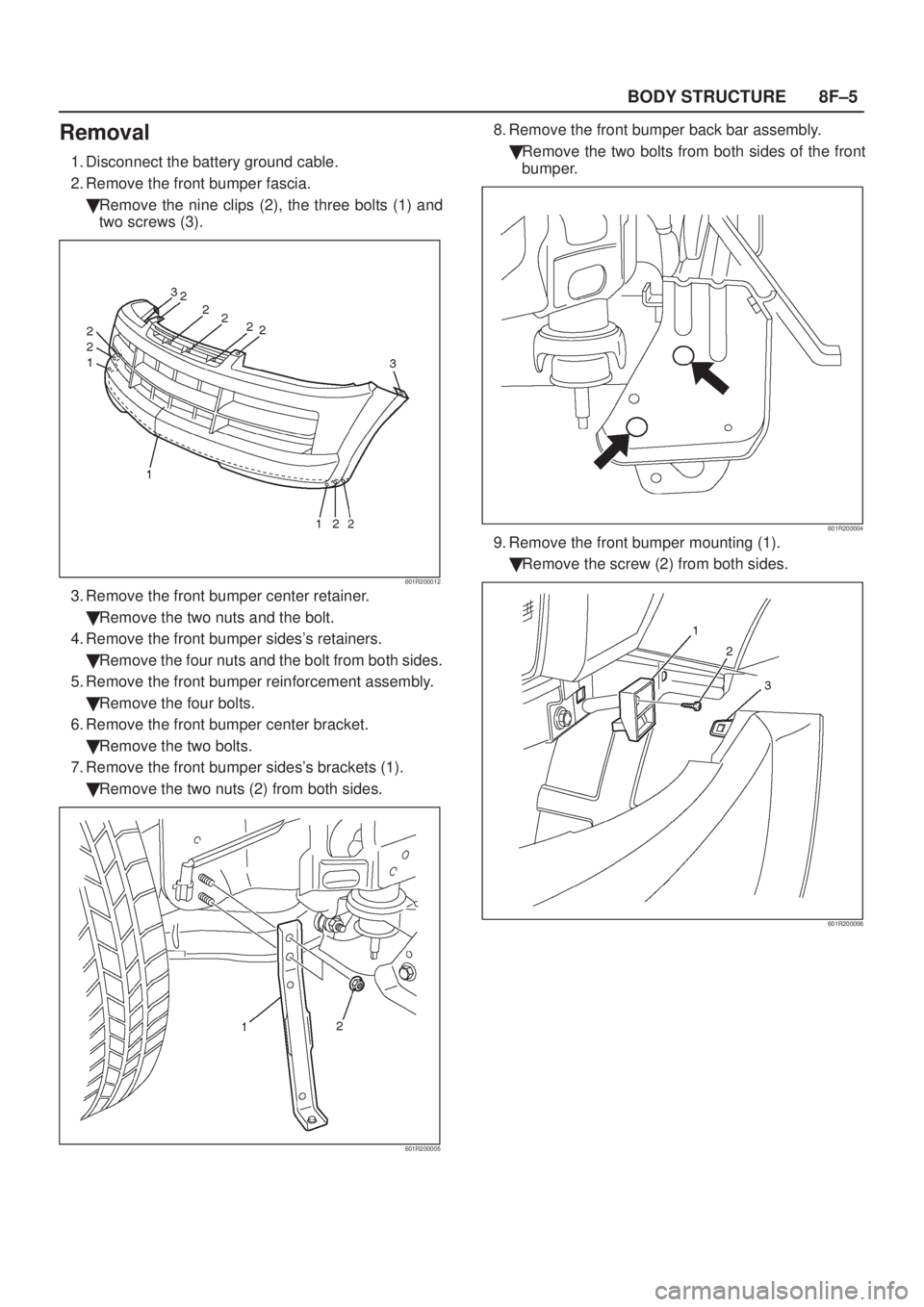 ISUZU AXIOM 2002  Service Repair Manual 8F±5 BODY STRUCTURE
Removal
1. Disconnect the battery ground cable.
2. Remove the front bumper fascia.
Remove the nine clips (2), the three bolts (1) and
two screws (3).
601R200012
3. Remove the fro