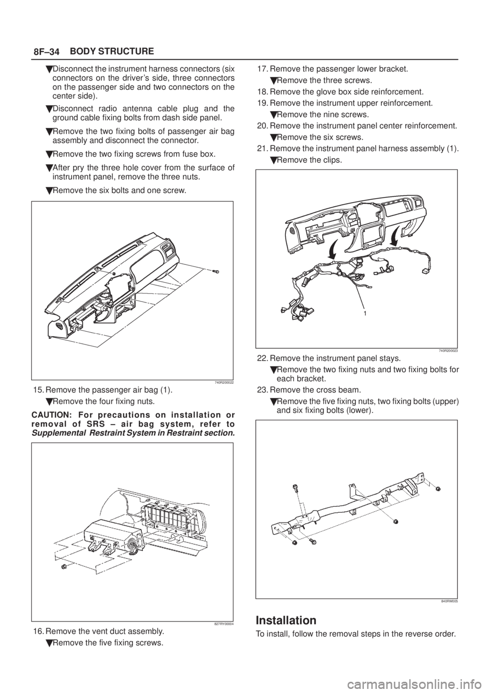 ISUZU AXIOM 2002  Service Repair Manual 8F±34BODY STRUCTURE
Disconnect the instrument harness connectors (six
connectors on the drivers side, three connectors
on the passenger side and two connectors on the
center side).
Disconnect radi