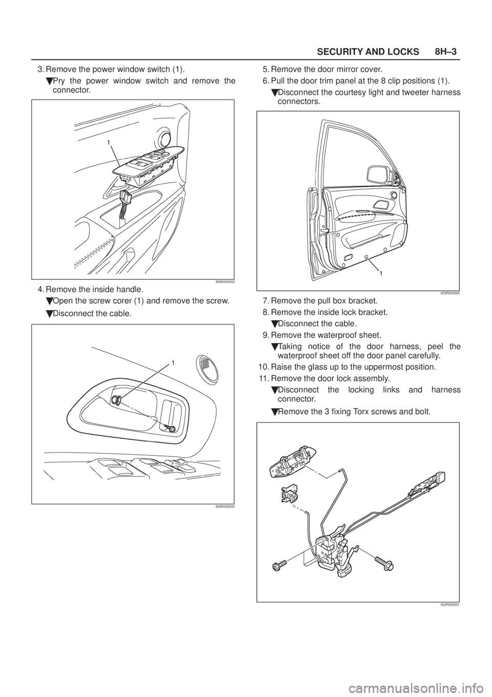 ISUZU AXIOM 2002  Service Repair Manual SECURITY AND LOCKS8H±3
3. Remove the power window switch (1).
Pry the power window switch and remove the
connector.
635R200002
4. Remove the inside handle.
Open the screw corer (1) and remove the s