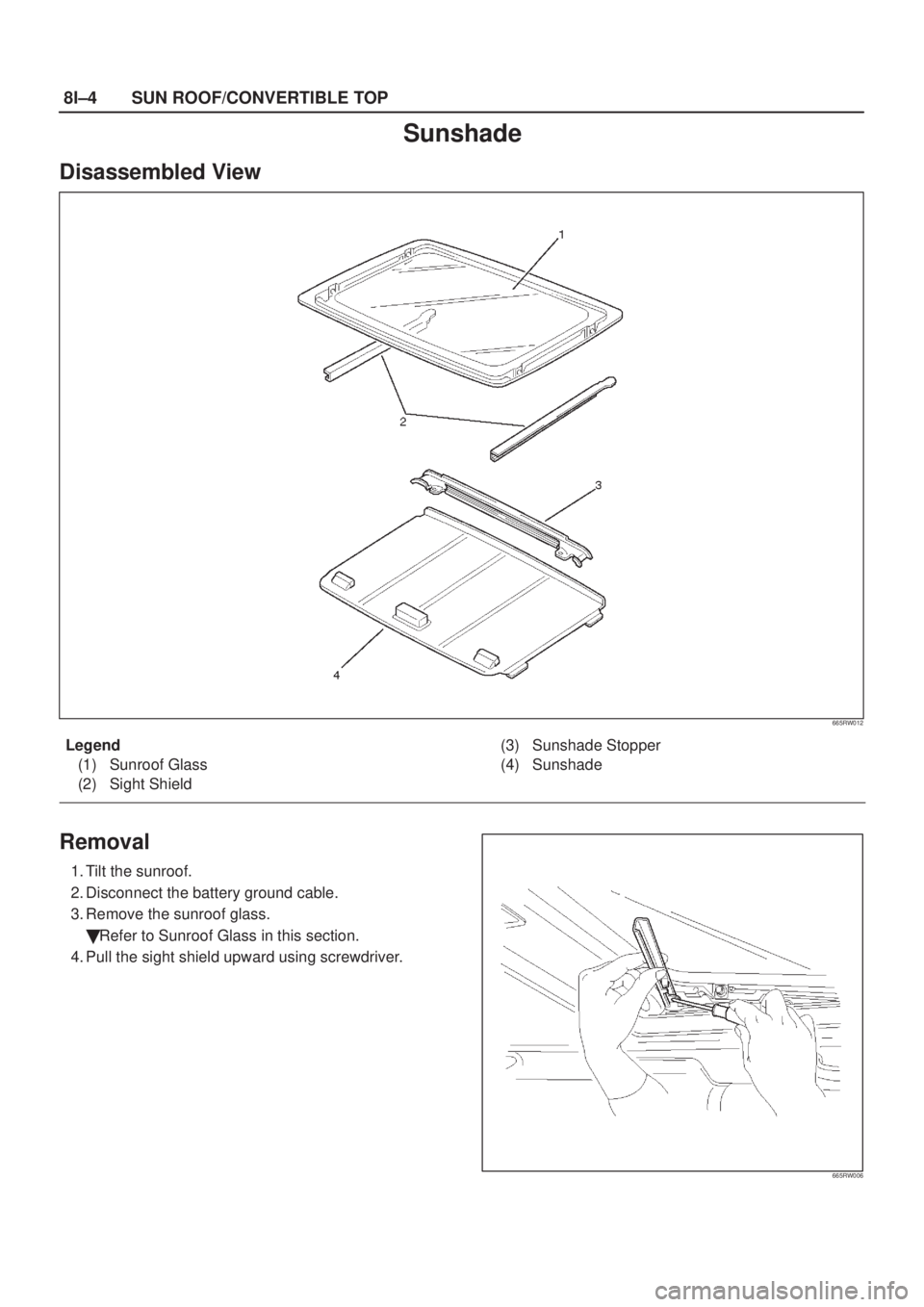 ISUZU AXIOM 2002  Service Repair Manual 8I±4SUN ROOF/CONVERTIBLE TOP
Sunshade
Disassembled View
665RW012
Legend
(1) Sunroof Glass
(2) Sight Shield(3) Sunshade Stopper
(4) Sunshade
Removal
1. Tilt the sunroof.
2. Disconnect the battery grou