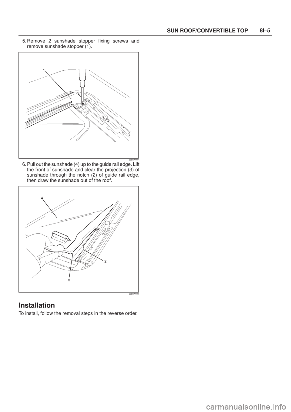 ISUZU AXIOM 2002  Service Repair Manual SUN ROOF/CONVERTIBLE TOP8I±5
5. Remove 2 sunshade stopper fixing screws and
remove sunshade stopper (1).
665RW007
6. Pull out the sunshade (4) up to the guide rail edge. Lift
the front of sunshade an