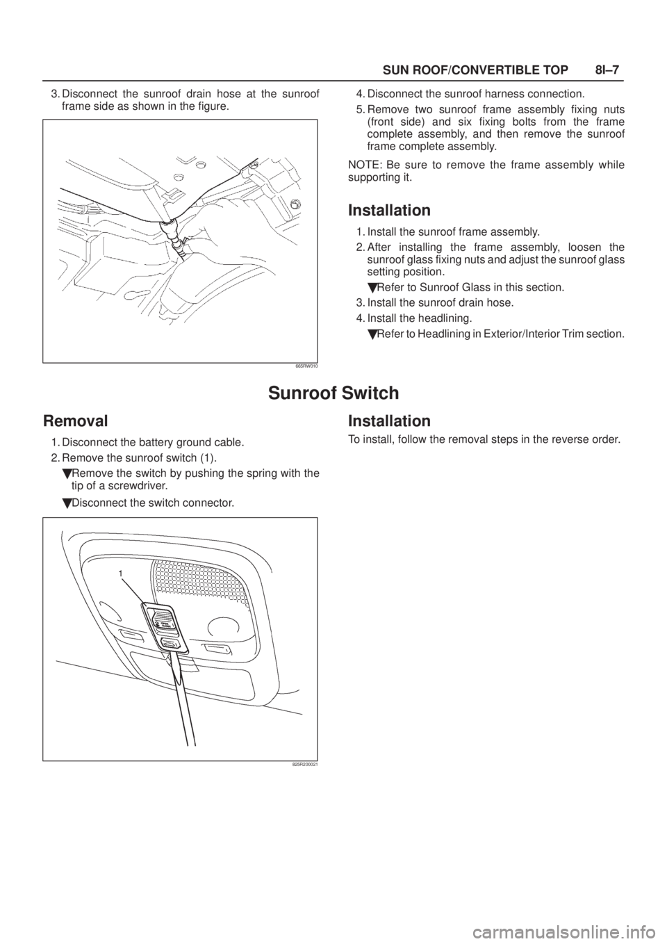 ISUZU AXIOM 2002  Service Repair Manual SUN ROOF/CONVERTIBLE TOP8I±7
3. Disconnect the sunroof drain hose at the sunroof
frame side as shown in the figure.
665RW010
4. Disconnect the sunroof harness connection.
5. Remove two sunroof frame 