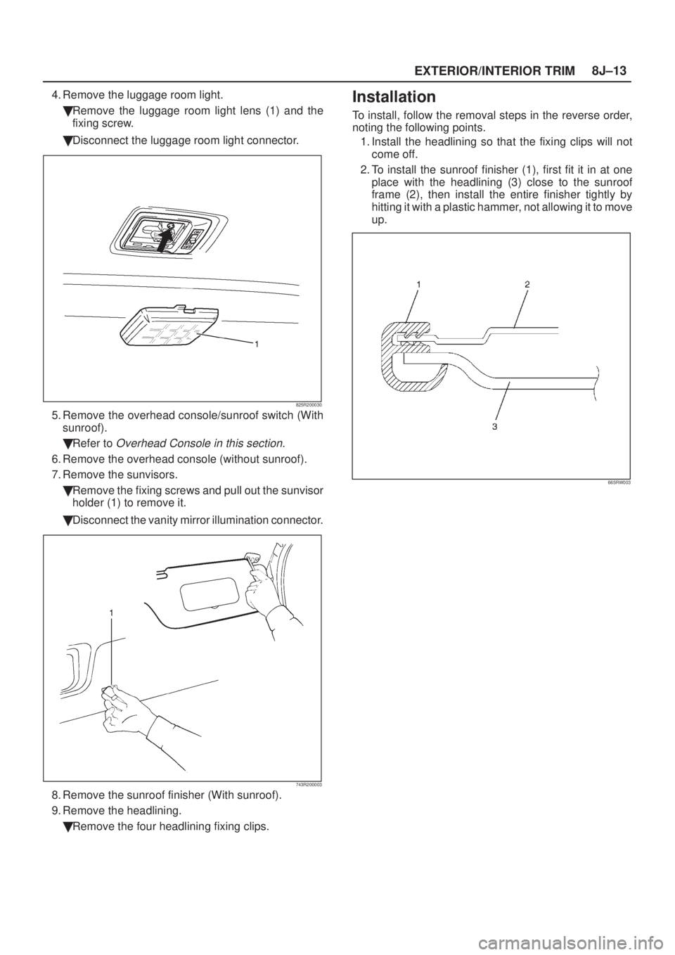 ISUZU AXIOM 2002  Service Repair Manual EXTERIOR/INTERIOR TRIM8J±13
4. Remove the luggage room light.
Remove the luggage room light lens (1) and the
fixing screw.
Disconnect the luggage room light connector.
825R200030
5. Remove the over