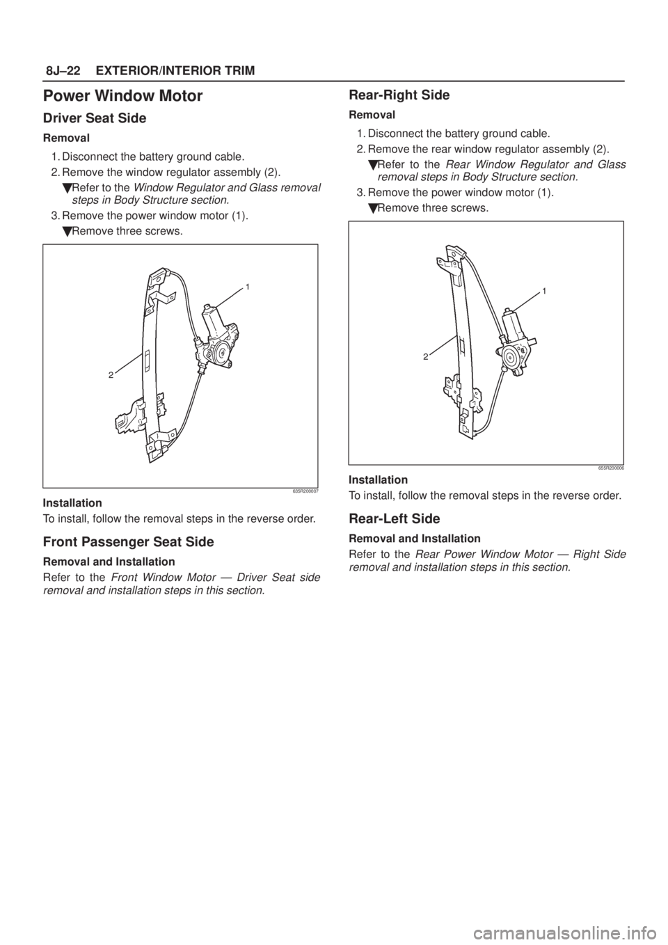 ISUZU AXIOM 2002  Service Owners Guide 8J±22EXTERIOR/INTERIOR TRIM
Power Window Motor
Driver Seat Side
Removal
1. Disconnect the battery ground cable.
2. Remove the window regulator assembly (2).
Refer to the 
Window Regulator and Glass 