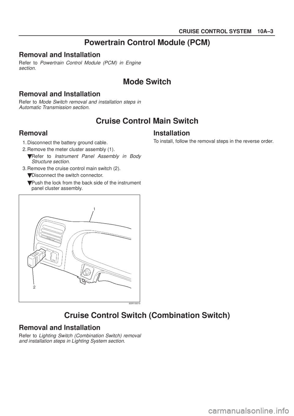 ISUZU AXIOM 2002  Service Repair Manual 10A±3
CRUISE CONTROL SYSTEM
Powertrain Control Module (PCM)
Removal and Installation
Refer to Powertrain Control Module (PCM) in Engine
section.
Mode Switch
Removal and Installation
Refer to Mode Swi