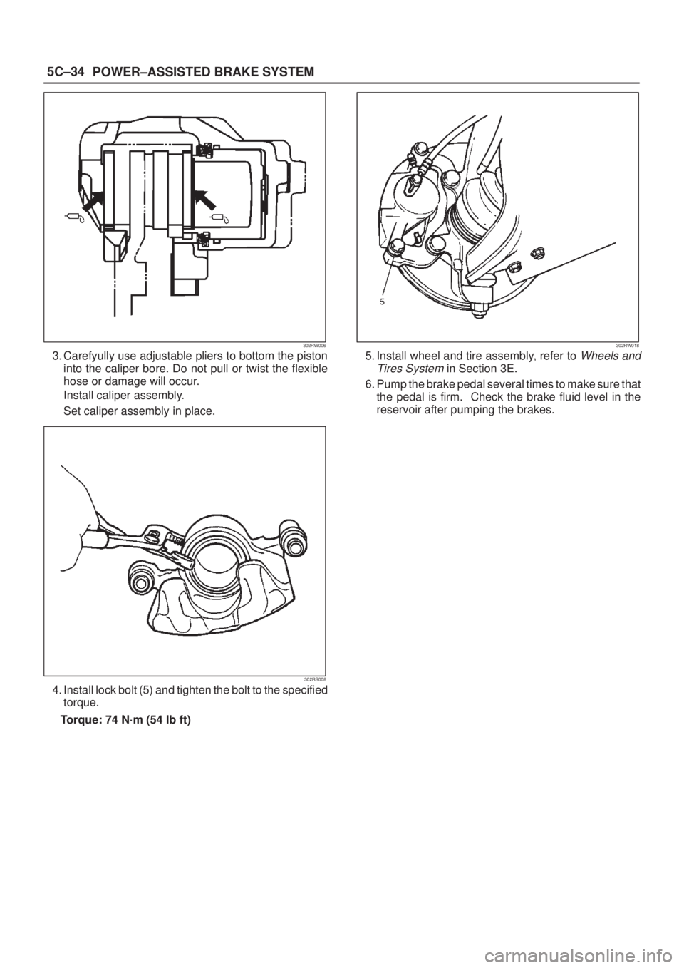 ISUZU AXIOM 2002 Service Repair Manual 5C±34
POWER±ASSISTED BRAKE SYSTEM
302RW006
3. Carefyully use adjustable pliers to bottom the piston
into the caliper bore. Do not pull or twist the flexible
hose or damage will occur.
Install calipe ISUZU AXIOM 2002 Service Repair Manual 5C±34
POWER±ASSISTED BRAKE SYSTEM
302RW006
3. Carefyully use adjustable pliers to bottom the piston
into the caliper bore. Do not pull or twist the flexible
hose or damage will occur.
Install calipe