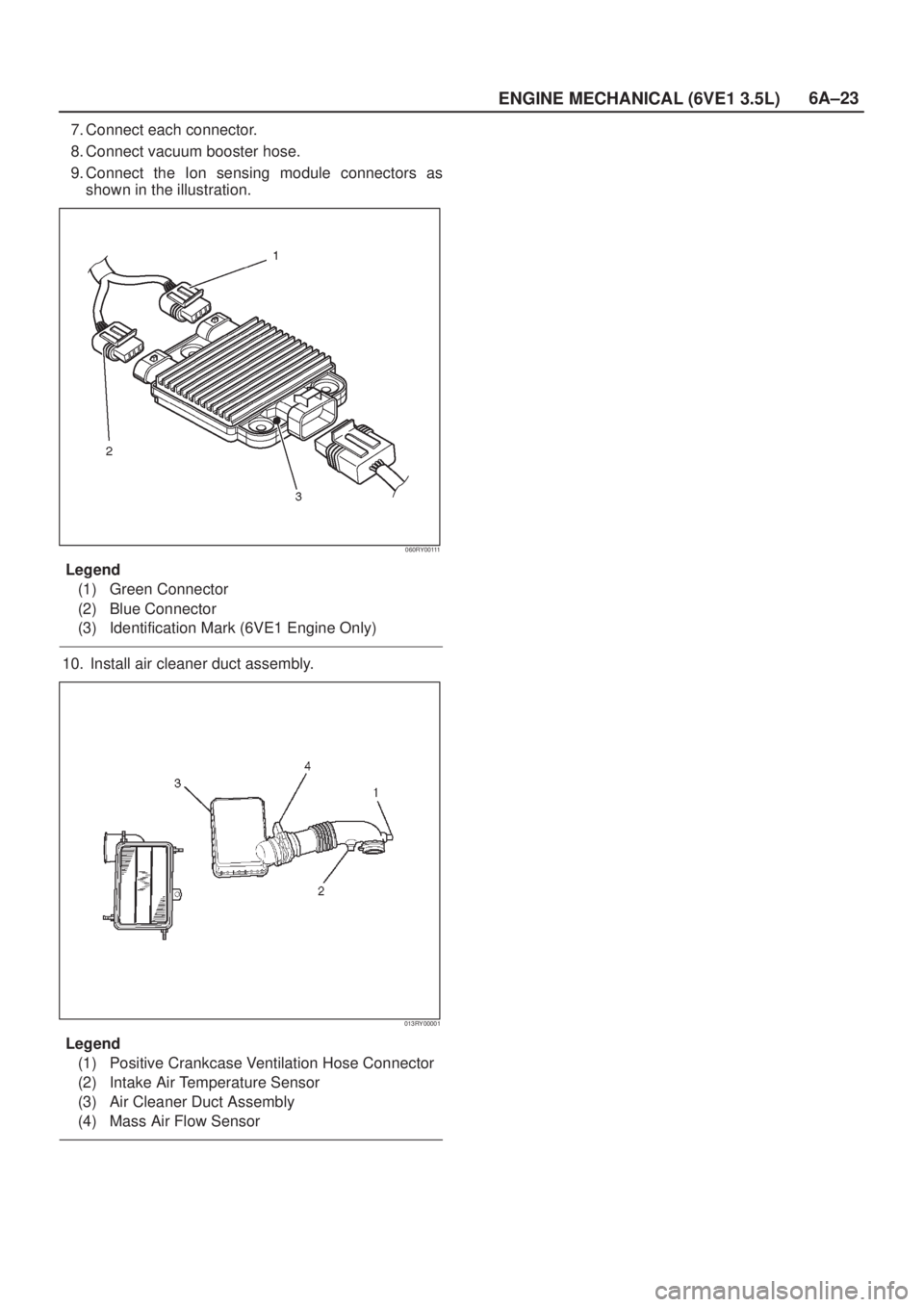 ISUZU AXIOM 2002 Service Repair Manual 6A±23
ENGINE MECHANICAL (6VE1 3.5L)
7. Connect each connector.
8. Connect vacuum booster hose.
9. Connect the Ion sensing module connectors as
shown in the illustration.
060RY00111
Legend
(1) Green C ISUZU AXIOM 2002 Service Repair Manual 6A±23
ENGINE MECHANICAL (6VE1 3.5L)
7. Connect each connector.
8. Connect vacuum booster hose.
9. Connect the Ion sensing module connectors as
shown in the illustration.
060RY00111
Legend
(1) Green C