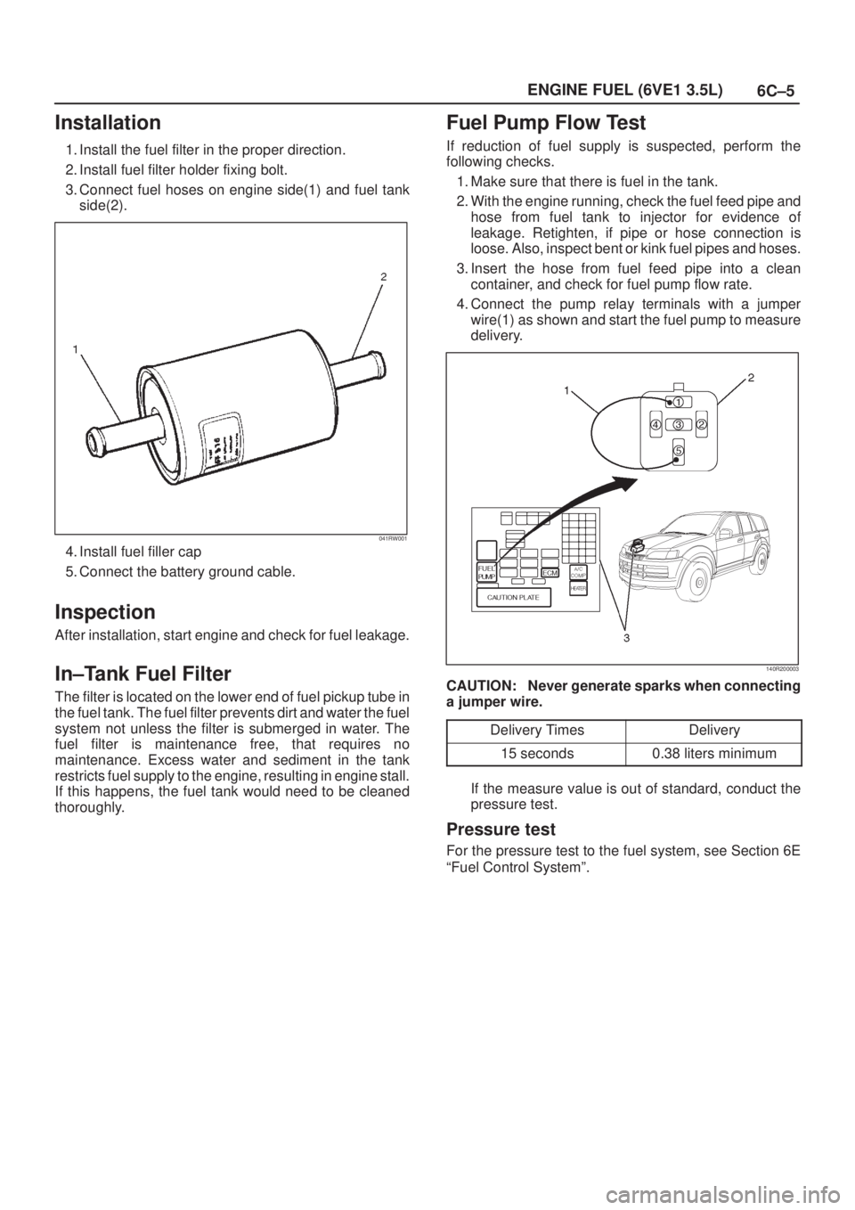 ISUZU AXIOM 2002  Service Repair Manual 6C±5 ENGINE FUEL (6VE1 3.5L)
Installation
1. Install the fuel filter in the proper direction.
2. Install fuel filter holder fixing bolt.
3. Connect fuel hoses on engine side(1) and fuel tank
side(2).