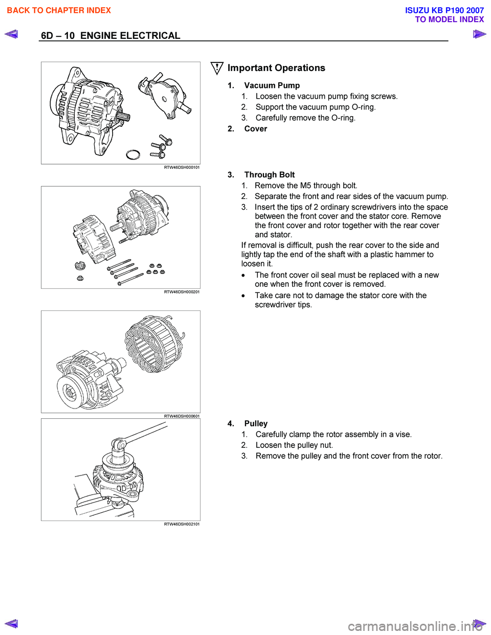 ISUZU KB P190 2007  Workshop Owners Guide 6D – 10  ENGINE ELECTRICAL 
     
 
 
 
RTW46DSH000101 
Important Operations 
1. Vacuum Pump 
1.  Loosen the vacuum pump fixing screws.  
2.  Support the vacuum pump O-ring. 
3.  Carefully remove th