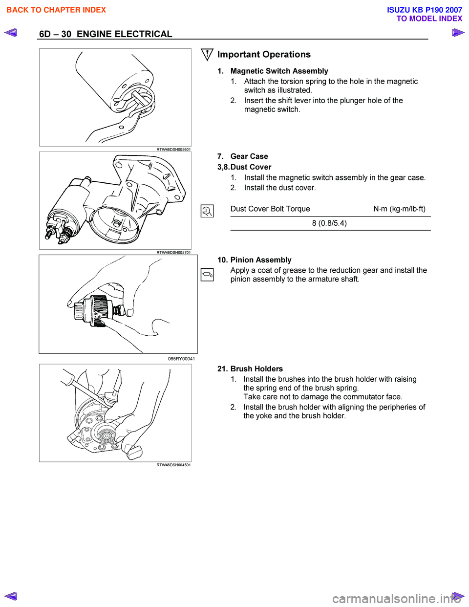 ISUZU KB P190 2007 Workshop Repair Manual 6D – 30 ENGINE ELECTRICAL
RTW46DSH005601
Important Operations
1. Magnetic Switch Assembly
1. Attach the torsion spring to the hole in the magnetic switch as illustrated.
2. Insert t ISUZU KB P190 2007 Workshop Repair Manual 6D – 30 ENGINE ELECTRICAL
RTW46DSH005601
Important Operations
1. Magnetic Switch Assembly
1. Attach the torsion spring to the hole in the magnetic switch as illustrated.
2. Insert t