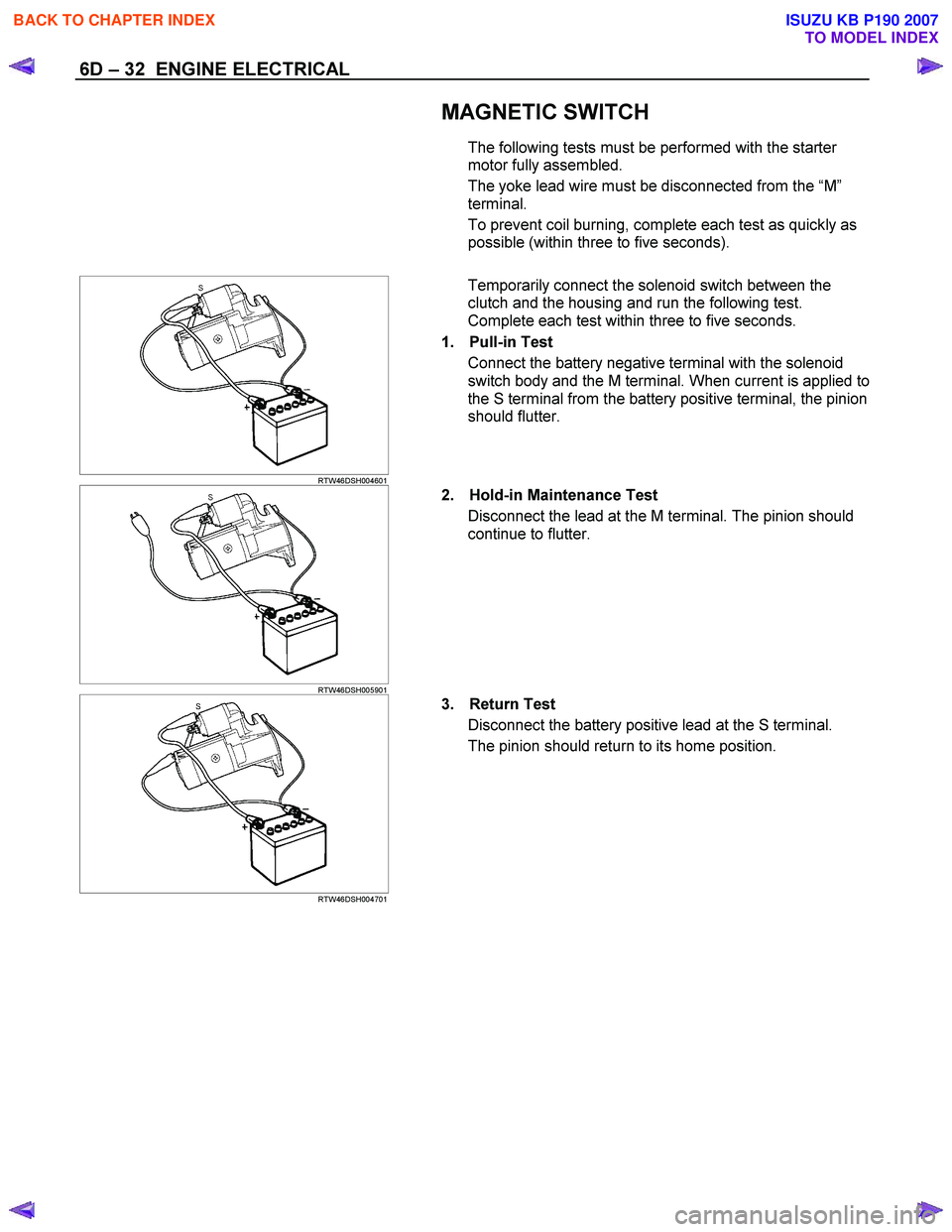 ISUZU KB P190 2007 Workshop Repair Manual 6D – 32 ENGINE ELECTRICAL
MAGNETIC SWITCH
The following tests must be performed with the starter
motor fully assembled.
The yoke lead wire must be disconnected from the “M ”
term ISUZU KB P190 2007 Workshop Repair Manual 6D – 32 ENGINE ELECTRICAL
MAGNETIC SWITCH
The following tests must be performed with the starter
motor fully assembled.
The yoke lead wire must be disconnected from the “M ”
term