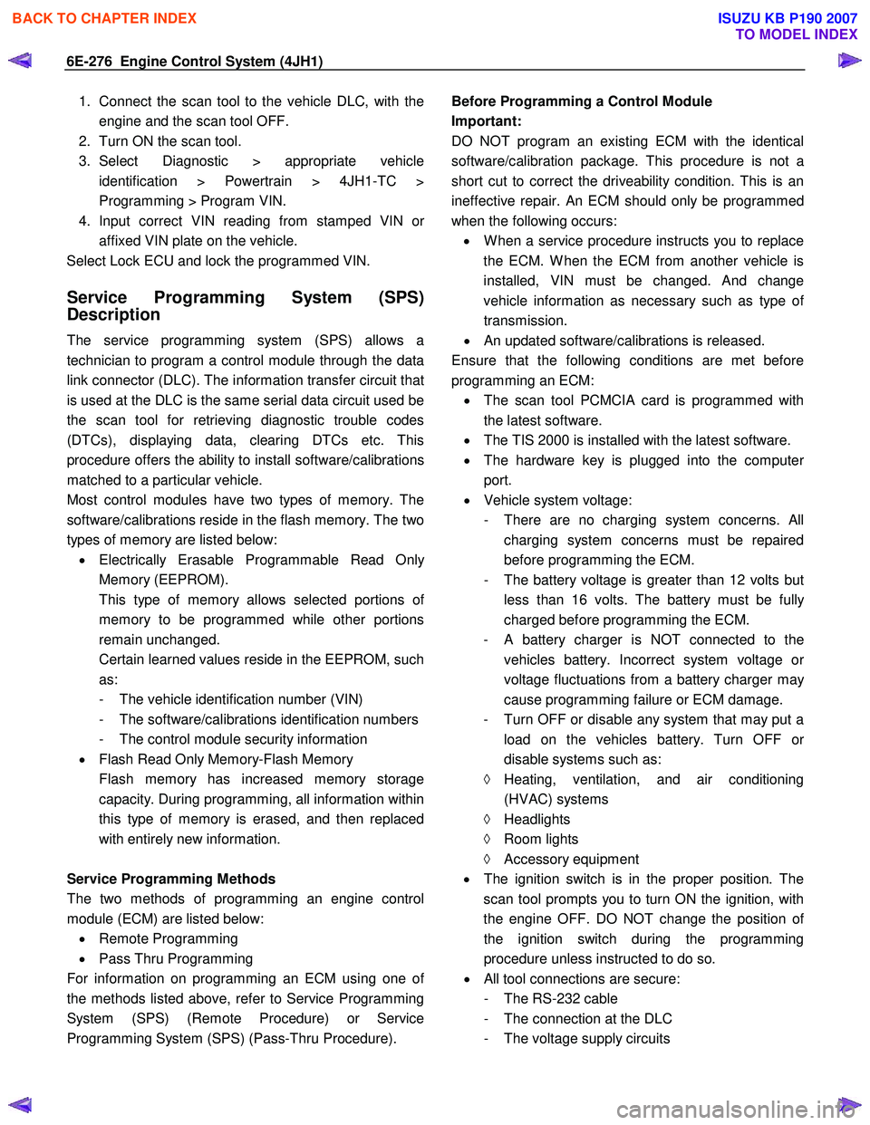 ISUZU KB P190 2007  Workshop Repair Manual 6E-276  Engine Control System (4JH1) 
1.  Connect the scan tool to the vehicle DLC, with theengine and the scan tool OFF. 
2.  Turn ON the scan tool.  
3. Select Diagnostic > appropriate vehicle  iden