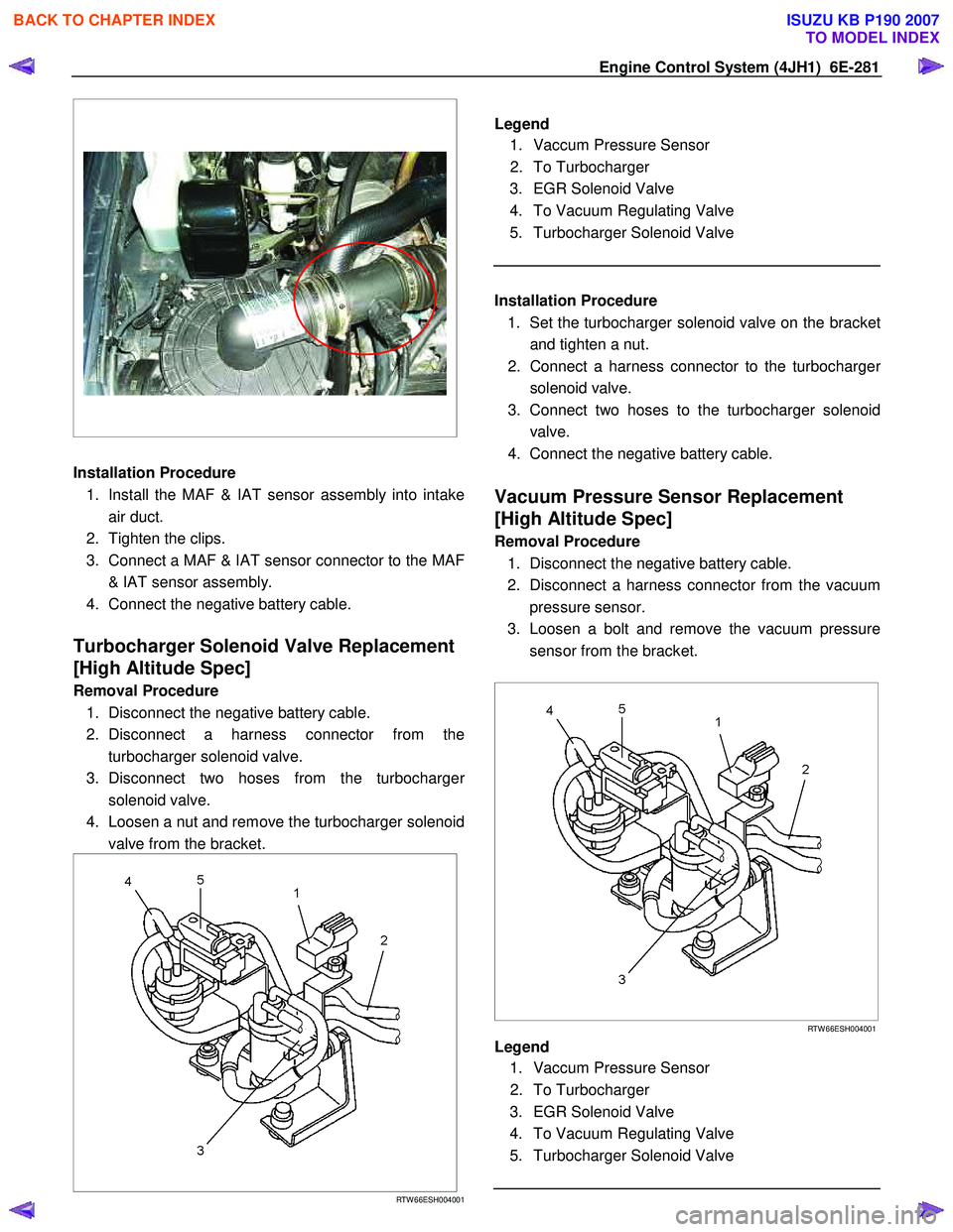 ISUZU KB P190 2007 Workshop Repair Manual Engine Control System (4JH1) 6E-281
Installation Procedure
1. Install the MAF & IAT sensor assembly into intake air duct.
2. Tighten the clips.
3. Connect a MAF & IAT sensor co ISUZU KB P190 2007 Workshop Repair Manual Engine Control System (4JH1) 6E-281
Installation Procedure
1. Install the MAF & IAT sensor assembly into intake air duct.
2. Tighten the clips.
3. Connect a MAF & IAT sensor co
