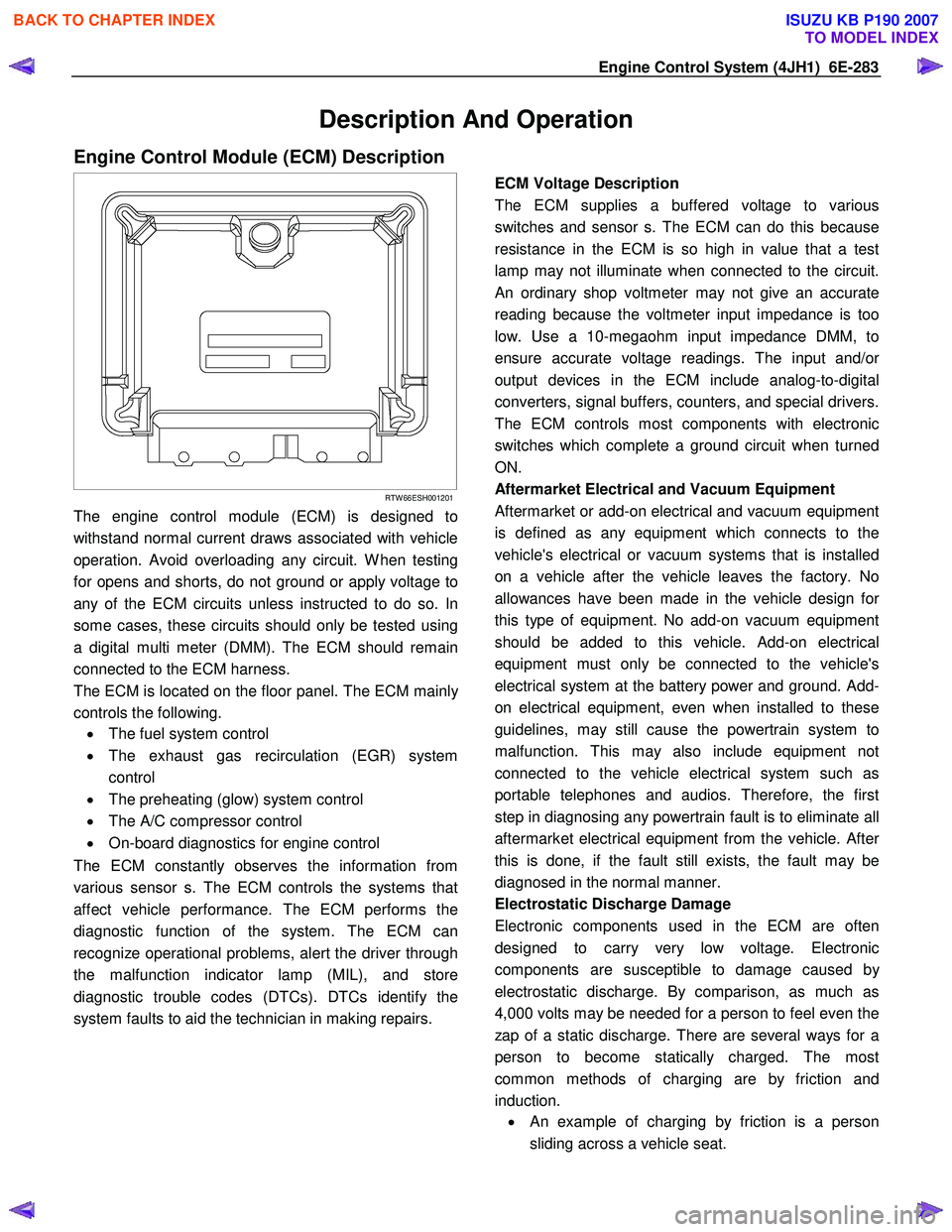 ISUZU KB P190 2007  Workshop Repair Manual Engine Control System (4JH1)  6E-283 
Description And Operation 
Engine Control Module (ECM) Description
  
 
 
RTW 66ESH001201
The engine control module (ECM) is designed to 
withstand normal current