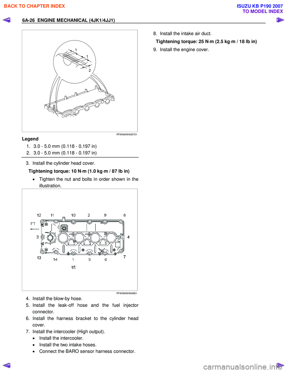ISUZU KB P190 2007 Workshop Repair Manual 6A-26 ENGINE MECHANICAL (4JK1/4JJ1)
RTW 56ASH022701
Legend
1. 3.0 - 5.0 mm (0.118 - 0.197 in)
2. 3.0 - 5.0 mm (0.118 - 0.197 in)
3. Install the cylinder head cover.
Tigh ISUZU KB P190 2007 Workshop Repair Manual 6A-26 ENGINE MECHANICAL (4JK1/4JJ1)
RTW 56ASH022701
Legend
1. 3.0 - 5.0 mm (0.118 - 0.197 in)
2. 3.0 - 5.0 mm (0.118 - 0.197 in)
3. Install the cylinder head cover.
Tigh