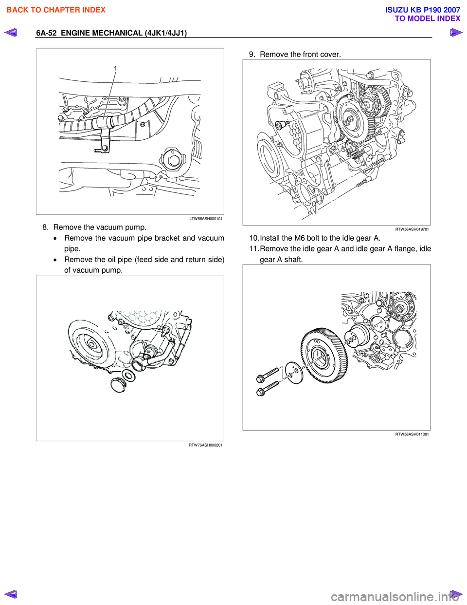 ISUZU KB P190 2007 Workshop Repair Manual 6A-52 ENGINE MECHANICAL (4JK1/4JJ1)
LTW 56ASH000101
8. Remove the vacuum pump.
• Remove the vacuum pipe bracket and vacuum
pipe.
• Remove the oil pipe (feed side and return si ISUZU KB P190 2007 Workshop Repair Manual 6A-52 ENGINE MECHANICAL (4JK1/4JJ1)
LTW 56ASH000101
8. Remove the vacuum pump.
• Remove the vacuum pipe bracket and vacuum
pipe.
• Remove the oil pipe (feed side and return si