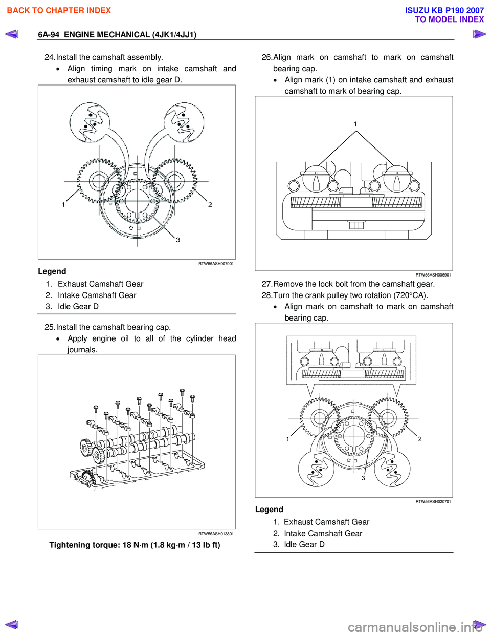 ISUZU KB P190 2007 Workshop Repair Manual 6A-94 ENGINE MECHANICAL (4JK1/4JJ1)
24. Install the camshaft assembly.
• Align timing mark on intake camshaft and
exhaust camshaft to idle gear D.
RTW 56ASH007001
Legend
1. Exhaus ISUZU KB P190 2007 Workshop Repair Manual 6A-94 ENGINE MECHANICAL (4JK1/4JJ1)
24. Install the camshaft assembly.
• Align timing mark on intake camshaft and
exhaust camshaft to idle gear D.
RTW 56ASH007001
Legend
1. Exhaus