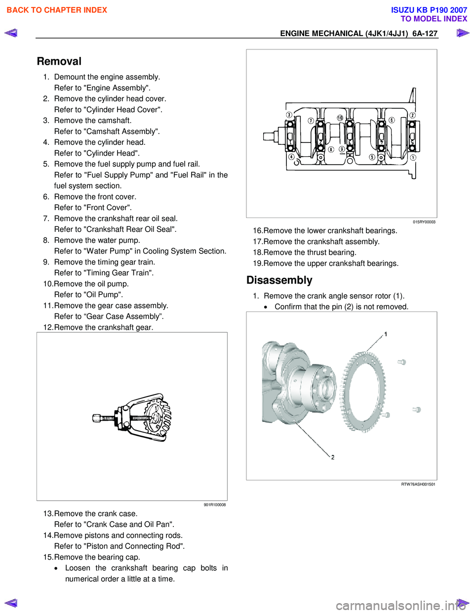 ISUZU KB P190 2007 Workshop Repair Manual ENGINE MECHANICAL (4JK1/4JJ1) 6A-127
Removal
1. Demount the engine assembly.
Refer to "Engine Assembly".
2. Remove the cylinder head cover.
Refer to "Cylinder Head Cover".
3. Remove the ISUZU KB P190 2007 Workshop Repair Manual ENGINE MECHANICAL (4JK1/4JJ1) 6A-127
Removal
1. Demount the engine assembly.
Refer to "Engine Assembly".
2. Remove the cylinder head cover.
Refer to "Cylinder Head Cover".
3. Remove the