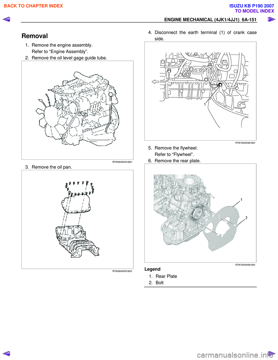 ISUZU KB P190 2007 Workshop Repair Manual ENGINE MECHANICAL (4JK1/4JJ1) 6A-151
Removal
1. Remove the engine assembly.
Refer to “Engine Assembly”.
2. Remove the oil level gage guide tube.
RTW 56ASH015601
3. Remove the ISUZU KB P190 2007 Workshop Repair Manual ENGINE MECHANICAL (4JK1/4JJ1) 6A-151
Removal
1. Remove the engine assembly.
Refer to “Engine Assembly”.
2. Remove the oil level gage guide tube.
RTW 56ASH015601
3. Remove the