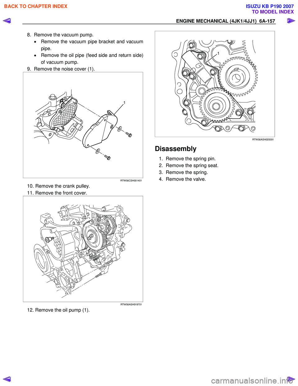 ISUZU KB P190 2007 Workshop Repair Manual ENGINE MECHANICAL (4JK1/4JJ1) 6A-157
8. Remove the vacuum pump.
• Remove the vacuum pipe bracket and vacuum
pipe.
• Remove the oil pipe (feed side and return side)
of vacuum pump.
9. Rem ISUZU KB P190 2007 Workshop Repair Manual ENGINE MECHANICAL (4JK1/4JJ1) 6A-157
8. Remove the vacuum pump.
• Remove the vacuum pipe bracket and vacuum
pipe.
• Remove the oil pipe (feed side and return side)
of vacuum pump.
9. Rem