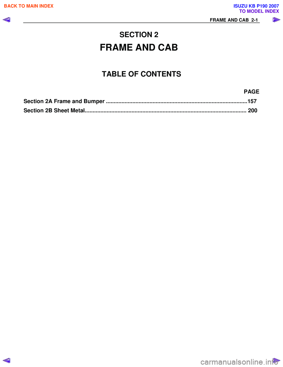 ISUZU KB P190 2007 Workshop Repair Manual
FRAME AND CAB 2 -1
SECTI ON 2
FRAME AND CAB
TA BLE OF CONTENTS
PA GE
Section 2A Frame and Bumper ........................................................................................... 1 ISUZU KB P190 2007 Workshop Repair Manual
FRAME AND CAB 2 -1
SECTI ON 2
FRAME AND CAB
TA BLE OF CONTENTS
PA GE
Section 2A Frame and Bumper ........................................................................................... 1