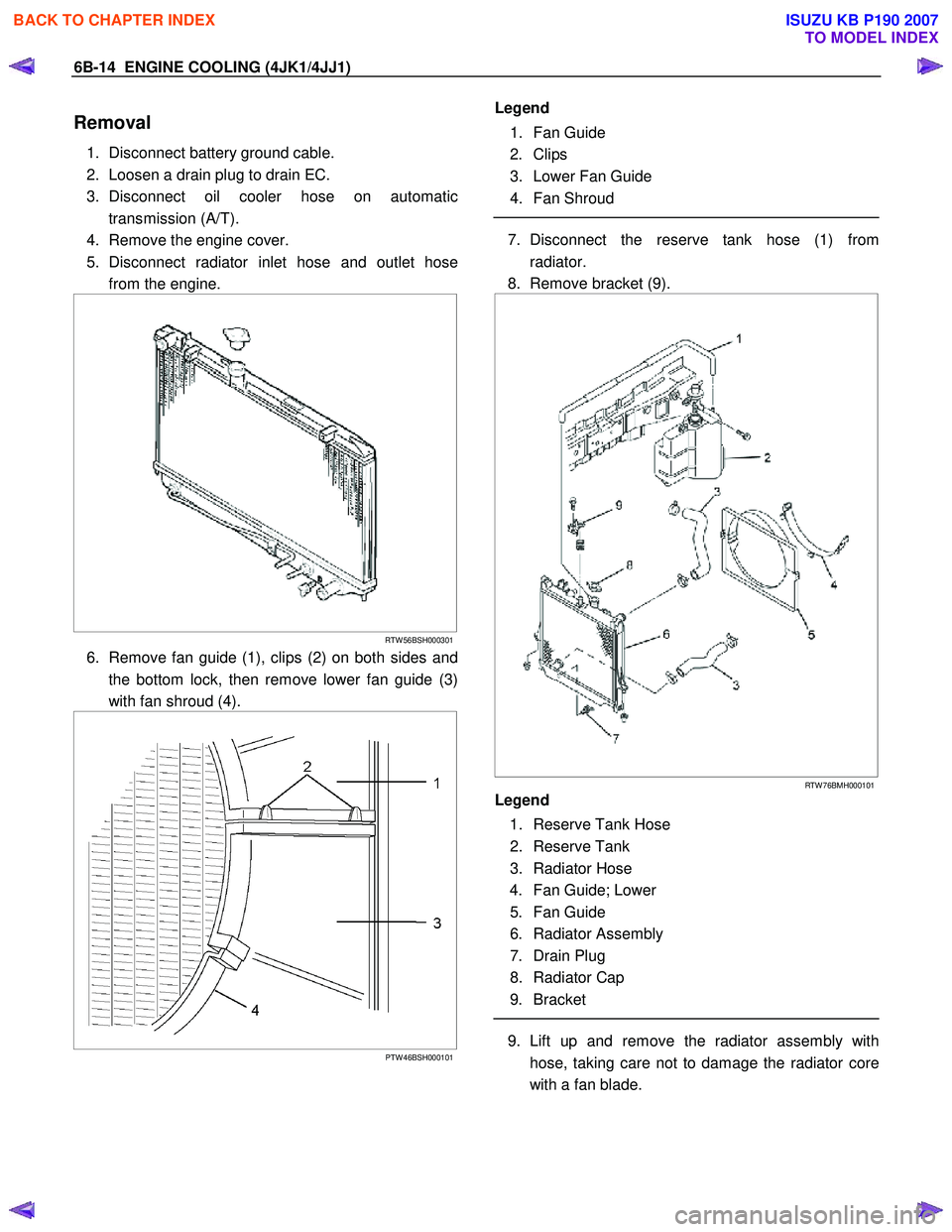 ISUZU KB P190 2007 Workshop Repair Manual 6B-14 ENGINE COOLING (4JK1/4JJ1)
Removal
1. Disconnect battery ground cable.
2. Loosen a drain plug to drain EC.
3. Disconnect oil cooler hose on automatic transmission (A/T).
4. Remove the ISUZU KB P190 2007 Workshop Repair Manual 6B-14 ENGINE COOLING (4JK1/4JJ1)
Removal
1. Disconnect battery ground cable.
2. Loosen a drain plug to drain EC.
3. Disconnect oil cooler hose on automatic transmission (A/T).
4. Remove the