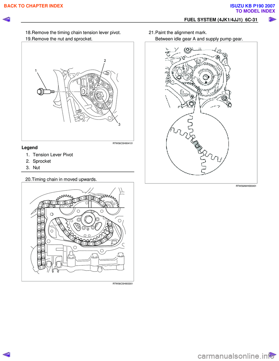 ISUZU KB P190 2007 Workshop Repair Manual FUEL SYSTEM (4JK1/4JJ1) 6C-31
18. Remove the timing chain tension lever pivot.
19. Remove the nut and sprocket.
RTW 56CSH004101
Legend
1. Tension Lever Pivot
2. Sprocket ISUZU KB P190 2007 Workshop Repair Manual FUEL SYSTEM (4JK1/4JJ1) 6C-31
18. Remove the timing chain tension lever pivot.
19. Remove the nut and sprocket.
RTW 56CSH004101
Legend
1. Tension Lever Pivot
2. Sprocket