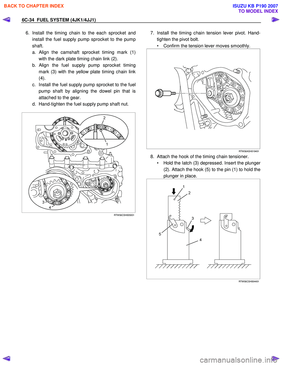 ISUZU KB P190 2007 Workshop Repair Manual 6C-34 FUEL SYSTEM (4JK1/4JJ1)
6. Install the timing chain to the each sprocket and
install the fuel supply pump sprocket to the pump
shaft.
a.
Align the camshaft sprocket timing mark (1)
with th ISUZU KB P190 2007 Workshop Repair Manual 6C-34 FUEL SYSTEM (4JK1/4JJ1)
6. Install the timing chain to the each sprocket and
install the fuel supply pump sprocket to the pump
shaft.
a.
Align the camshaft sprocket timing mark (1)
with th