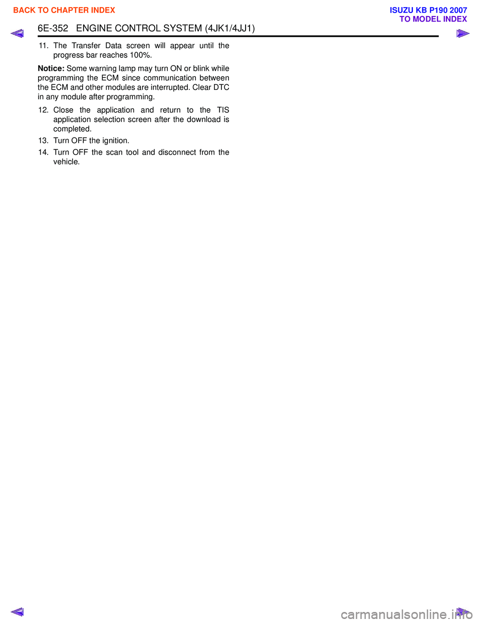 ISUZU KB P190 2007 Workshop Repair Manual 6E-352 ENGINE CONTROL SYSTEM (4JK1/4JJ1)
11. The Transfer Data screen will appear until theprogress bar reaches 100%.
Notice: Some warning lamp may turn ON or blink while
programming the ECM since c ISUZU KB P190 2007 Workshop Repair Manual 6E-352 ENGINE CONTROL SYSTEM (4JK1/4JJ1)
11. The Transfer Data screen will appear until theprogress bar reaches 100%.
Notice: Some warning lamp may turn ON or blink while
programming the ECM since c