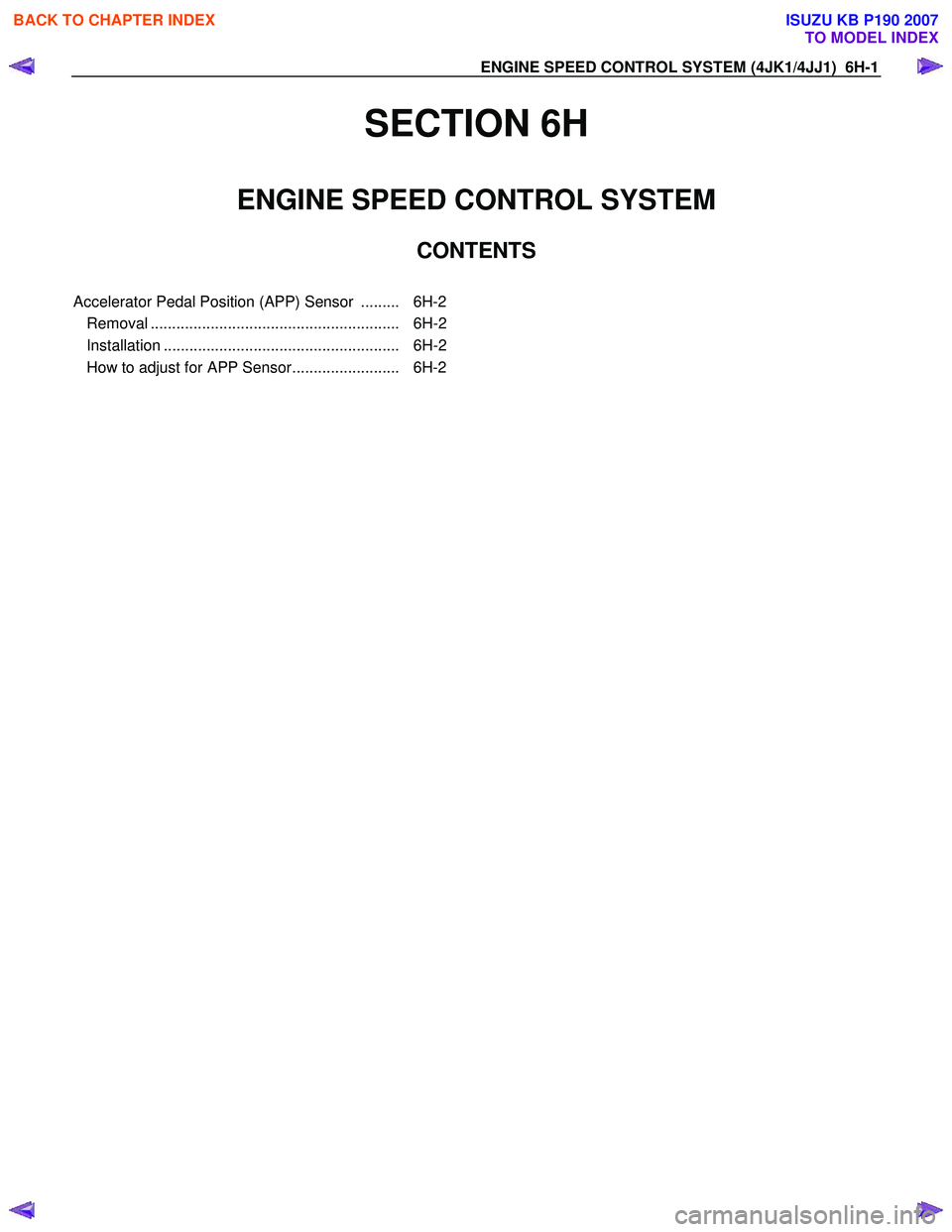 ISUZU KB P190 2007 Workshop Repair Manual ENGINE SPEED CONTROL SYSTEM (4JK1/4JJ1) 6H-1
SECTION 6H
ENGINE SPEED CONTROL SYSTEM
CONTENTS
Accelerator Pedal Position (APP) Sensor ......... 6H-2
Removal ................................... ISUZU KB P190 2007 Workshop Repair Manual ENGINE SPEED CONTROL SYSTEM (4JK1/4JJ1) 6H-1
SECTION 6H
ENGINE SPEED CONTROL SYSTEM
CONTENTS
Accelerator Pedal Position (APP) Sensor ......... 6H-2
Removal ...................................